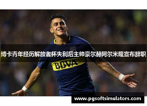 博卡青年经历解放者杯失利后主帅豪尔赫阿尔米隆宣布辞职