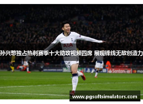 孙兴慜独占热刺赛季十大助攻视频四席 展现锋线无敌创造力 孙兴慜独占热刺赛季十大助攻视频四席 展现锋线无敌创造力