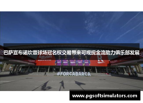 巴萨宣布诺坎普球场冠名权交易带来可观现金流助力俱乐部发展
