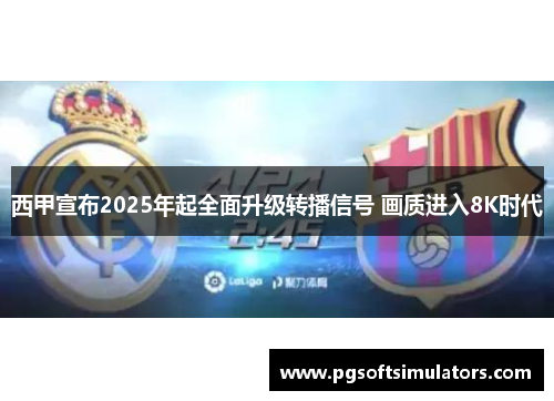 西甲宣布2025年起全面升级转播信号 画质进入8K时代