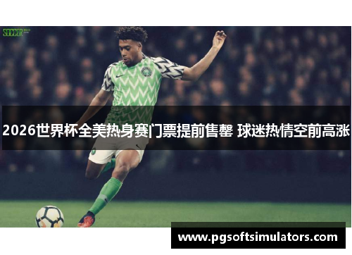 2026世界杯全美热身赛门票提前售罄 球迷热情空前高涨