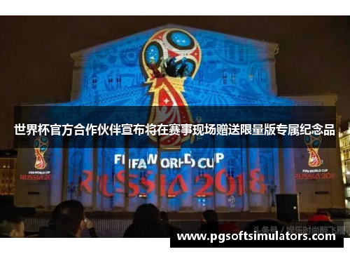世界杯官方合作伙伴宣布将在赛事现场赠送限量版专属纪念品 世界杯官方合作伙伴宣布将在赛事现场赠送限量版专属纪念品