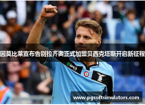 因莫比莱宣布告别拉齐奥正式加盟贝西克塔斯开启新征程