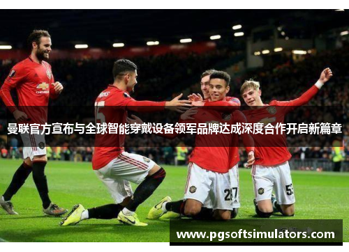 曼联官方宣布与全球智能穿戴设备领军品牌达成深度合作开启新篇章