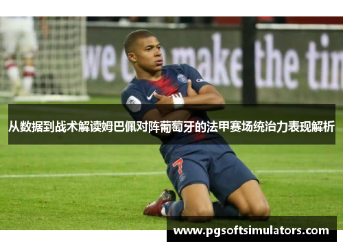 从数据到战术解读姆巴佩对阵葡萄牙的法甲赛场统治力表现解析