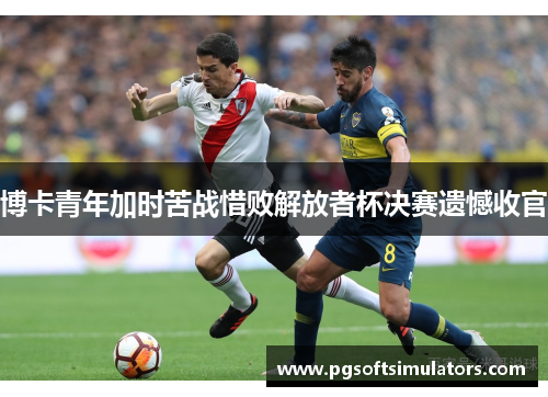 博卡青年加时苦战惜败解放者杯决赛遗憾收官