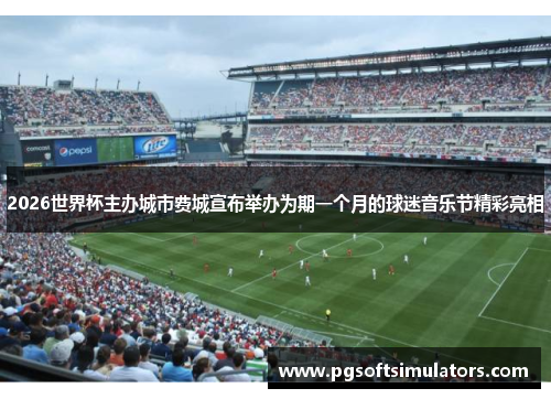 2026世界杯主办城市费城宣布举办为期一个月的球迷音乐节精彩亮相 2026世界杯主办城市费城宣布举办为期一个月的球迷音乐节精彩亮相