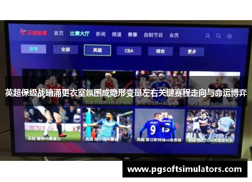 英超保级战暗涌更衣室氛围成隐形变量左右关键赛程走向与命运博弈 英超保级战暗涌更衣室氛围成隐形变量左右关键赛程走向与命运博弈