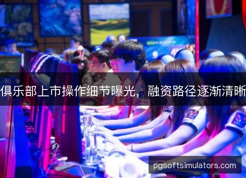 俱乐部上市操作细节曝光，融资路径逐渐清晰